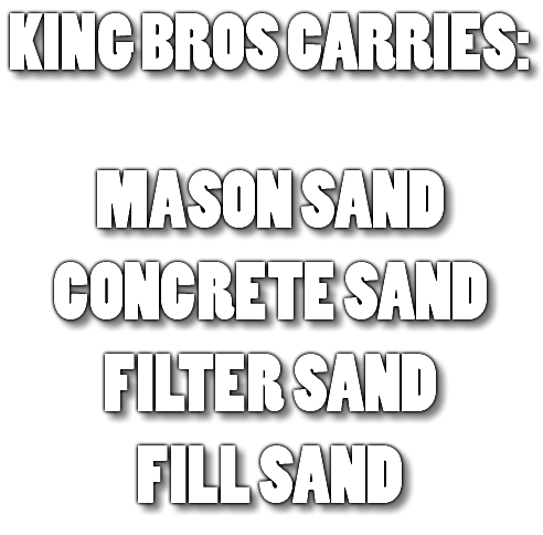 KING BROS CARRIES: MASON SAND CONCRETE SAND FILTER SAND FILL SAND
